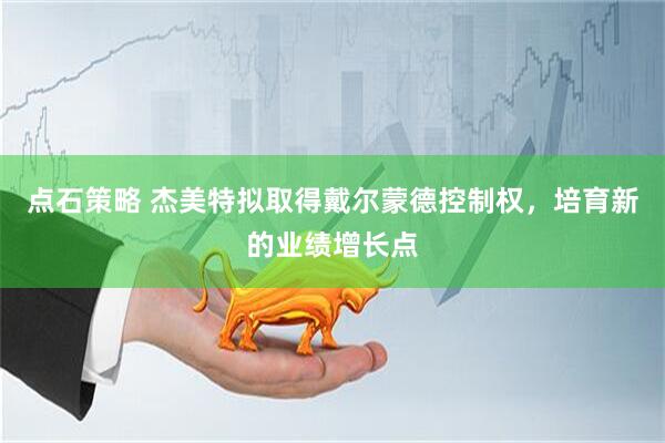 点石策略 杰美特拟取得戴尔蒙德控制权，培育新的业绩增长点